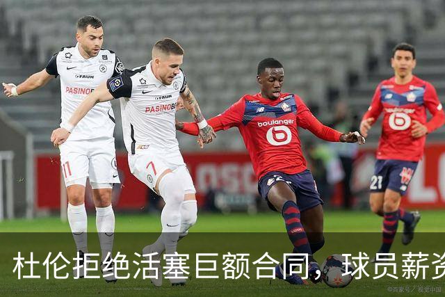 杜伦拒绝活塞巨额合同，球员薪资秘密引发共鸣