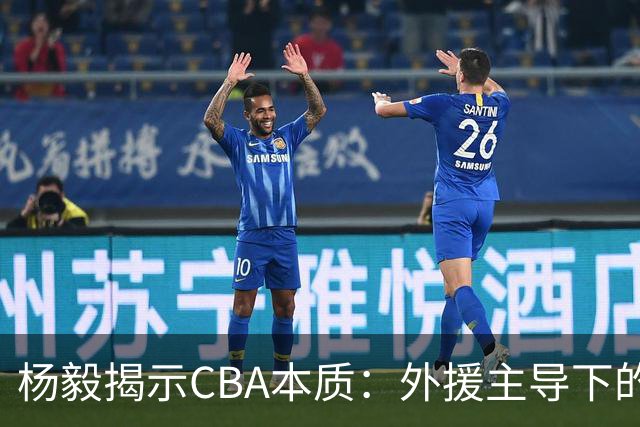 杨毅揭示CBA本质：外援主导下的中国篮球困境