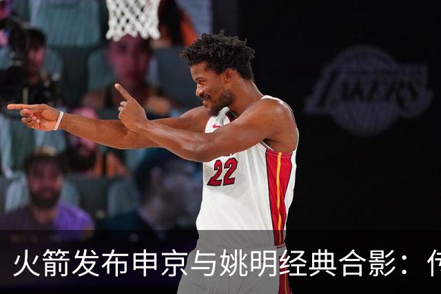 火箭发布申京与姚明经典合影：传承与辉煌的交汇