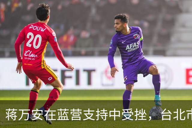 蒋万安在蓝营支持中受挫，台北市长之路岌岌可危？