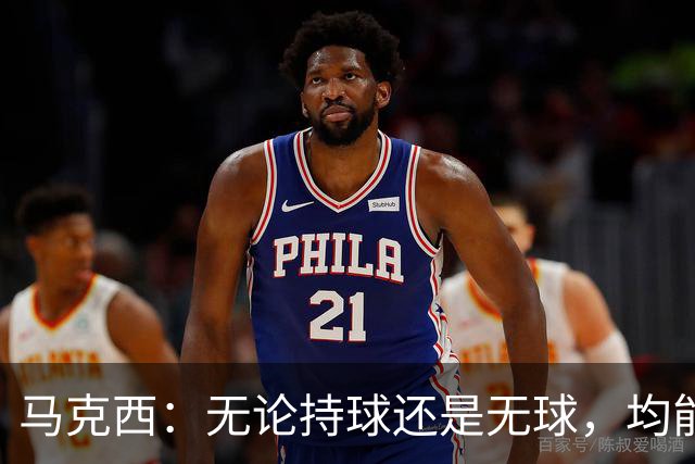 马克西：无论持球还是无球，均能游刃有余的全能表现